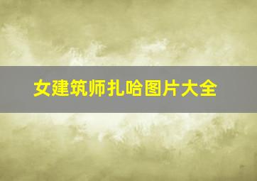 女建筑师扎哈图片大全