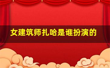 女建筑师扎哈是谁扮演的