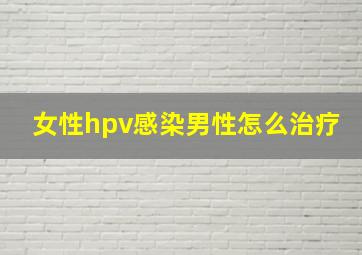 女性hpv感染男性怎么治疗