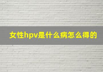 女性hpv是什么病怎么得的