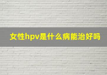 女性hpv是什么病能治好吗