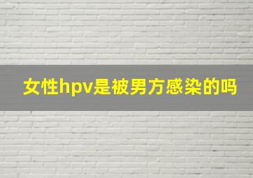 女性hpv是被男方感染的吗