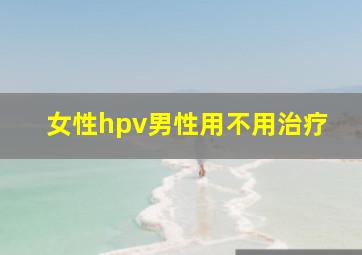 女性hpv男性用不用治疗