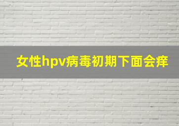 女性hpv病毒初期下面会痒