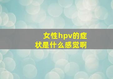 女性hpv的症状是什么感觉啊