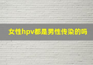 女性hpv都是男性传染的吗