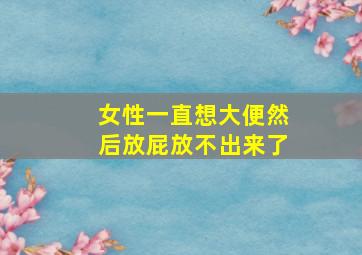 女性一直想大便然后放屁放不出来了