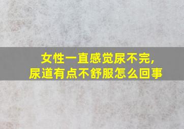 女性一直感觉尿不完,尿道有点不舒服怎么回事