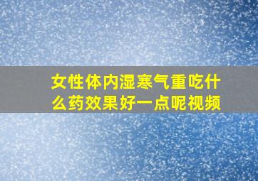 女性体内湿寒气重吃什么药效果好一点呢视频