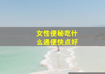 女性便秘吃什么通便快点好