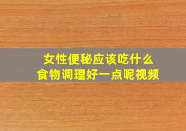 女性便秘应该吃什么食物调理好一点呢视频