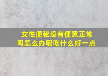 女性便秘没有便意正常吗怎么办呢吃什么好一点