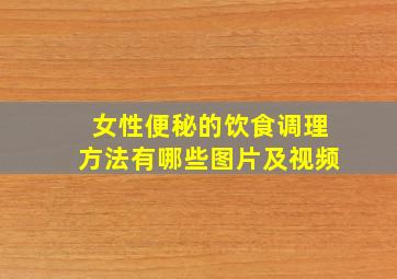 女性便秘的饮食调理方法有哪些图片及视频