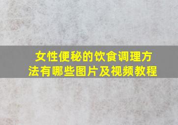 女性便秘的饮食调理方法有哪些图片及视频教程