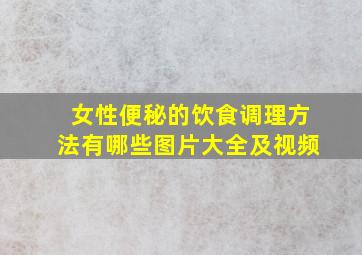 女性便秘的饮食调理方法有哪些图片大全及视频