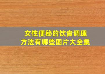 女性便秘的饮食调理方法有哪些图片大全集