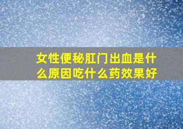 女性便秘肛门出血是什么原因吃什么药效果好