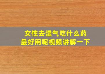 女性去湿气吃什么药最好用呢视频讲解一下