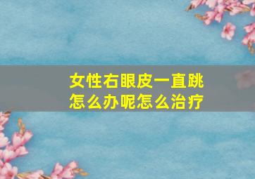 女性右眼皮一直跳怎么办呢怎么治疗