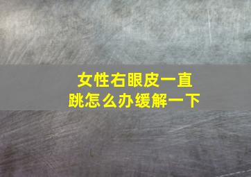 女性右眼皮一直跳怎么办缓解一下