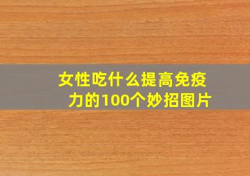 女性吃什么提高免疫力的100个妙招图片