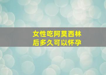 女性吃阿莫西林后多久可以怀孕