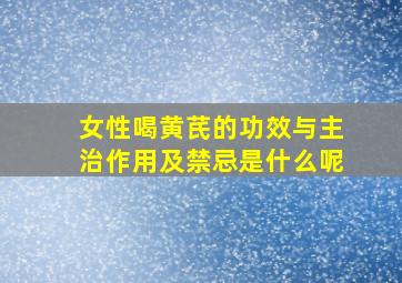 女性喝黄芪的功效与主治作用及禁忌是什么呢