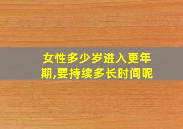 女性多少岁进入更年期,要持续多长时间呢