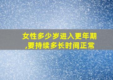 女性多少岁进入更年期,要持续多长时间正常