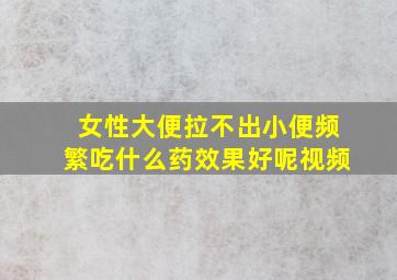 女性大便拉不出小便频繁吃什么药效果好呢视频