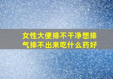 女性大便排不干净想排气排不出来吃什么药好