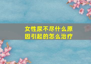 女性尿不尽什么原因引起的怎么治疗