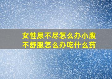 女性尿不尽怎么办小腹不舒服怎么办吃什么药