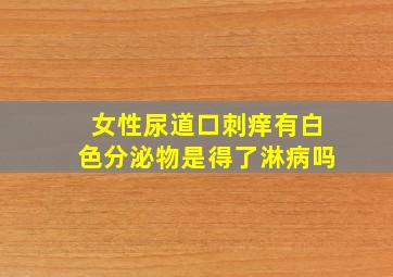 女性尿道口刺痒有白色分泌物是得了淋病吗