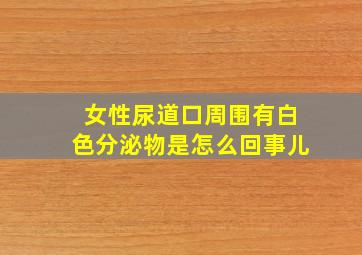 女性尿道口周围有白色分泌物是怎么回事儿