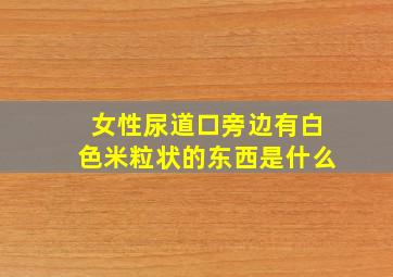 女性尿道口旁边有白色米粒状的东西是什么