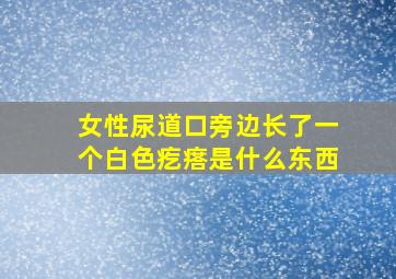 女性尿道口旁边长了一个白色疙瘩是什么东西