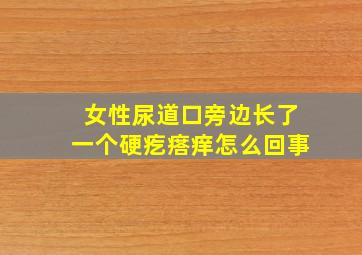 女性尿道口旁边长了一个硬疙瘩痒怎么回事