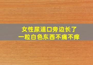 女性尿道口旁边长了一粒白色东西不痛不痒