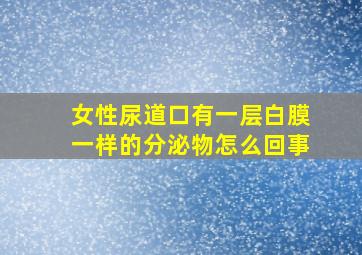 女性尿道口有一层白膜一样的分泌物怎么回事