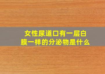 女性尿道口有一层白膜一样的分泌物是什么