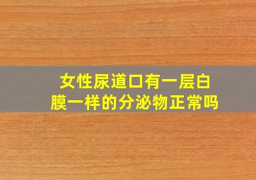 女性尿道口有一层白膜一样的分泌物正常吗