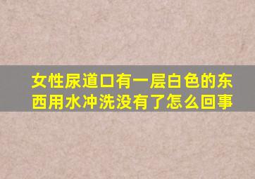 女性尿道口有一层白色的东西用水冲洗没有了怎么回事