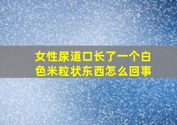 女性尿道口长了一个白色米粒状东西怎么回事