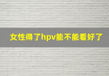 女性得了hpv能不能看好了