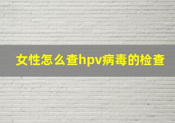 女性怎么查hpv病毒的检查