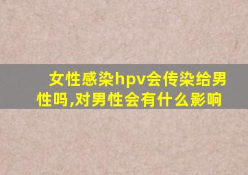 女性感染hpv会传染给男性吗,对男性会有什么影响