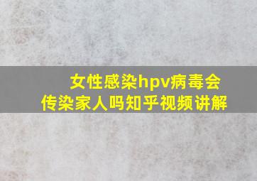 女性感染hpv病毒会传染家人吗知乎视频讲解