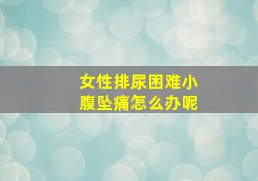 女性排尿困难小腹坠痛怎么办呢