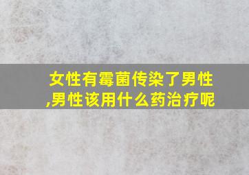 女性有霉菌传染了男性,男性该用什么药治疗呢